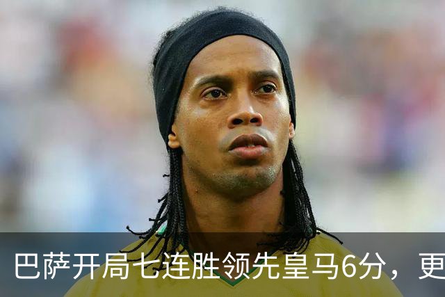 巴萨开局七连胜领先皇马6分，更衣室期待国家德比